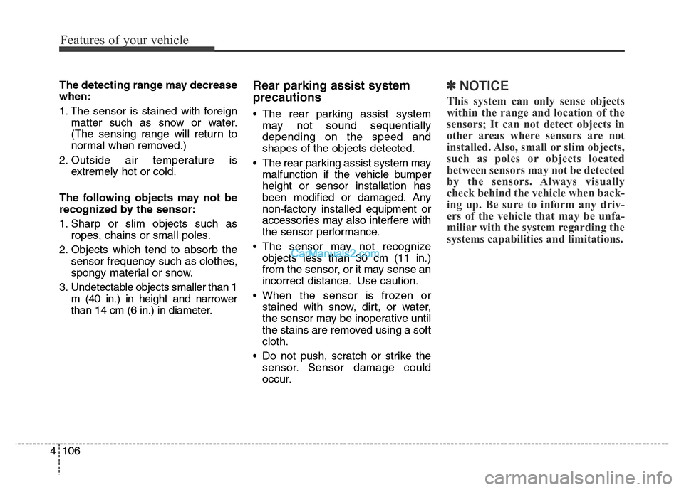 Hyundai Grand Santa Fe 2016  Owners Manual Features of your vehicle
106 4
The detecting range may decrease
when:
1. The sensor is stained with foreign
matter such as snow or water.
(The sensing range will return to
normal when removed.)
2. Out