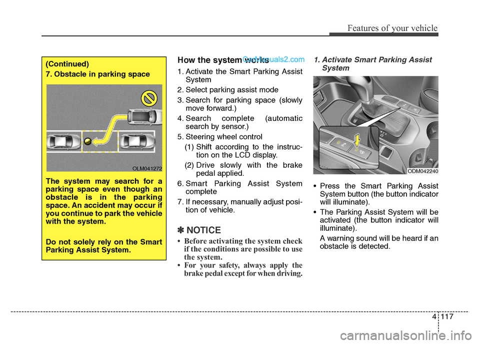 Hyundai Grand Santa Fe 2016 Owners Manual 4117
Features of your vehicle
How the system works
1. Activate the Smart Parking Assist
System
2. Select parking assist mode
3. Search for parking space (slowly
move forward.)
4. Search complete (auto Hyundai Grand Santa Fe 2016 Owners Manual 4117
Features of your vehicle
How the system works
1. Activate the Smart Parking Assist
System
2. Select parking assist mode
3. Search for parking space (slowly
move forward.)
4. Search complete (auto