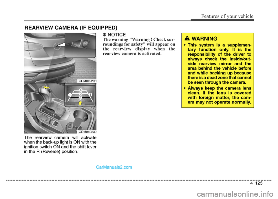 Hyundai Grand Santa Fe 2016 Owners Manual 4125
Features of your vehicle
The rearview camera will activate
when the back-up light is ON with the
ignition switch ON and the shift lever
in the R (Reverse) position.
✽NOTICE
The warning "Warning Hyundai Grand Santa Fe 2016 Owners Manual 4125
Features of your vehicle
The rearview camera will activate
when the back-up light is ON with the
ignition switch ON and the shift lever
in the R (Reverse) position.
✽NOTICE
The warning "Warning