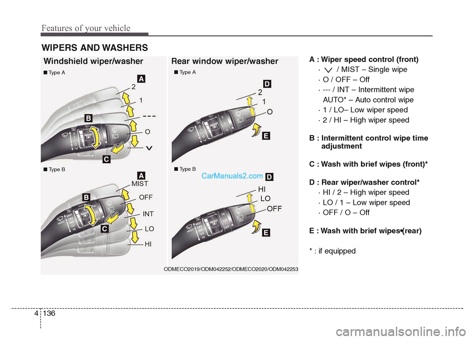 Hyundai Grand Santa Fe 2016  Owners Manual Features of your vehicle
136 4
A : Wiper speed control (front)
·  / MIST – Single wipe
· O / OFF – Off
· --- / INT – Intermittent wipe 
AUTO* – Auto control wipe
· 1 / LO– Low wiper spee
