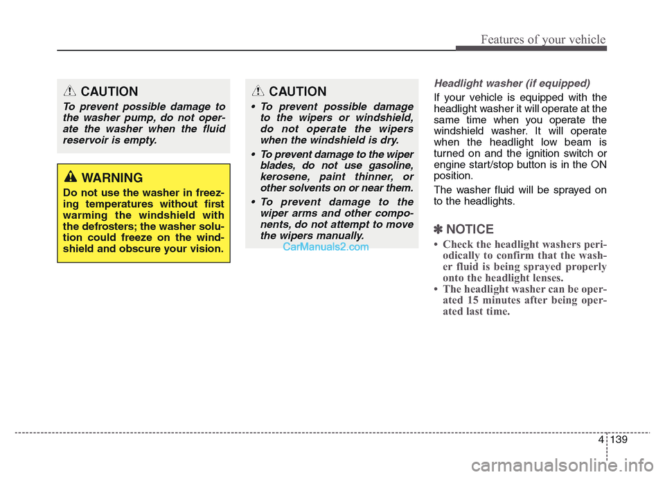 Hyundai Grand Santa Fe 2016  Owners Manual 4 139
Features of your vehicle
Headlight washer (if equipped)
If your vehicle is equipped with the
headlight washer it will operate at the
same time when you operate the
windshield washer. It will ope