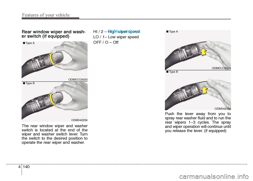 Hyundai Grand Santa Fe 2016  Owners Manual Features of your vehicle
140 4
Rear window wiper and wash-
er switch (if equipped)
The rear window wiper and washer
switch is located at the end of the
wiper and washer switch lever. Turn
the switch t