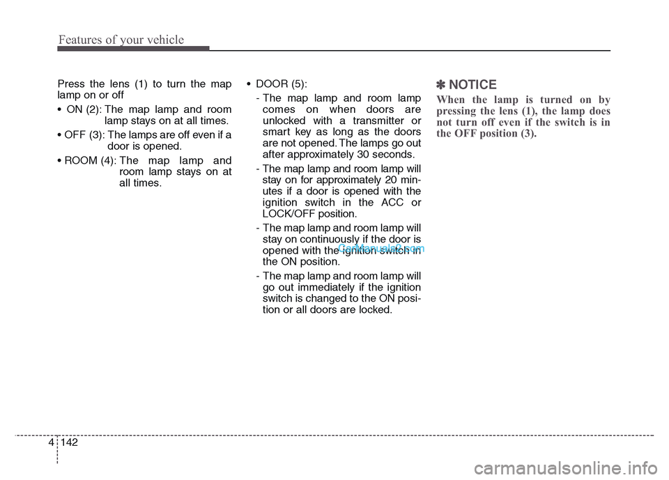 Hyundai Grand Santa Fe 2016  Owners Manual Features of your vehicle
142 4
Press the lens (1) to turn the map
lamp on or off
• ON (2): The map lamp and room
lamp stays on at all times.
•  OFF  (3):  The lamps are off even if a
door is opene