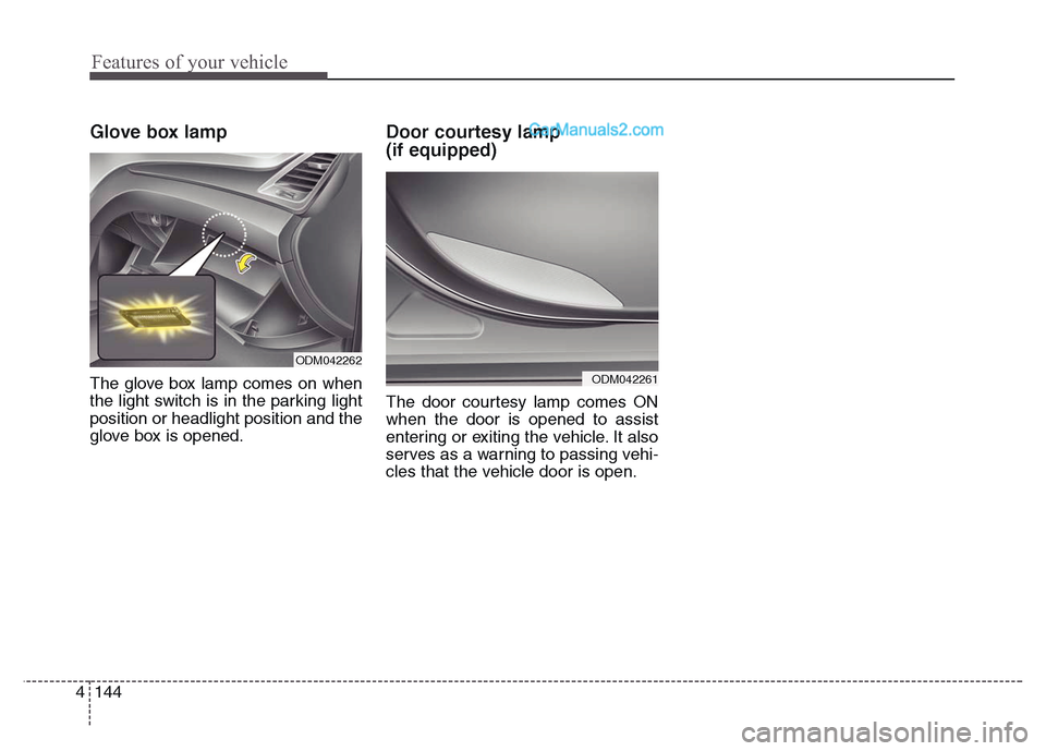 Hyundai Grand Santa Fe 2016  Owners Manual Features of your vehicle
144 4
Glove box lamp  
The glove box lamp comes on when
the light switch is in the parking light
position or headlight position and the
glove box is opened.
Door courtesy lamp