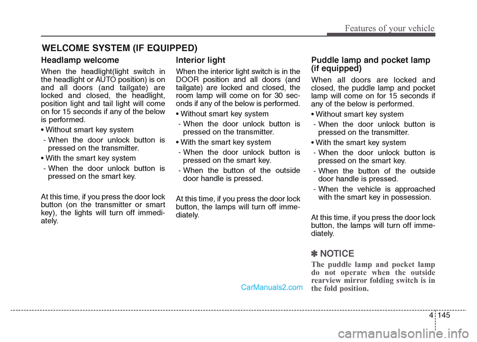 Hyundai Grand Santa Fe 2016  Owners Manual 4 145
Features of your vehicle
Headlamp welcome
When the headlight(light switch in
the headlight or AUTO position) is on
and all doors (and tailgate) are
locked and closed, the headlight,
position lig