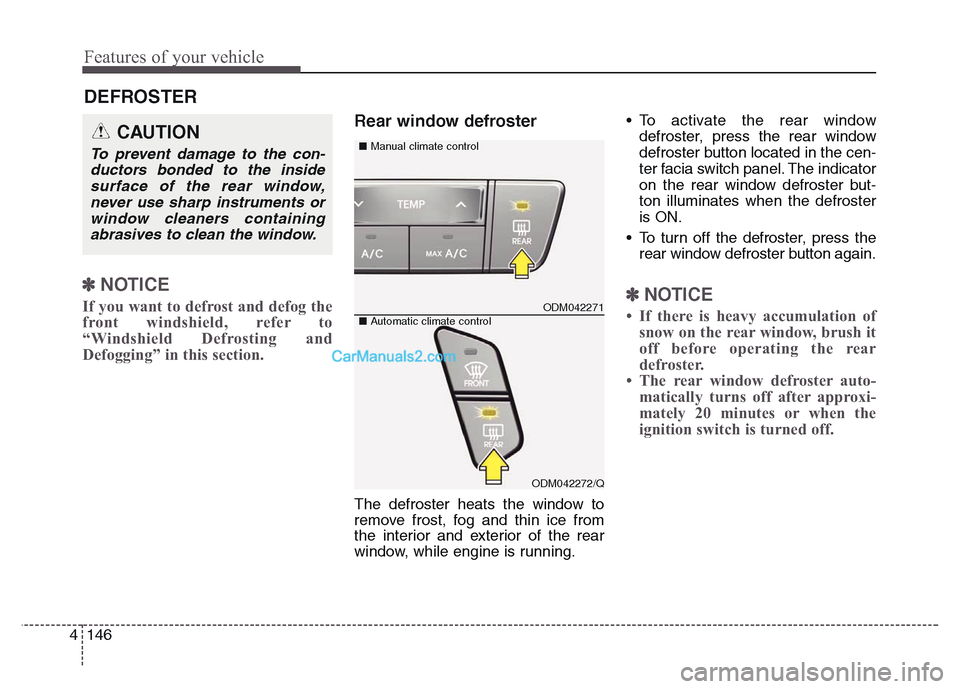 Hyundai Grand Santa Fe 2016  Owners Manual Features of your vehicle
146 4
DEFROSTER 
✽NOTICE
If you want to defrost and defog the
front windshield, refer to
“Windshield Defrosting and
Defogging” in this section.  
Rear window defroster
T