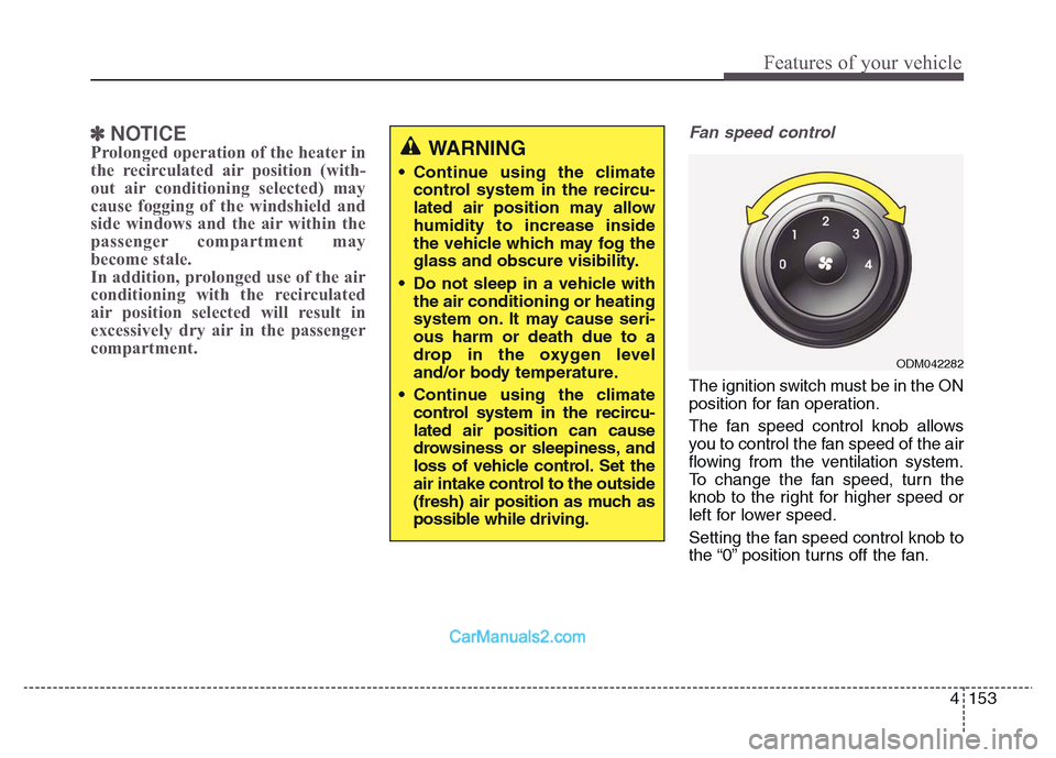 Hyundai Grand Santa Fe 2016  Owners Manual 4 153
Features of your vehicle
✽NOTICE
Prolonged operation of the heater in
the recirculated air position (with-
out air conditioning selected) may
cause fogging of the windshield and
side windows a