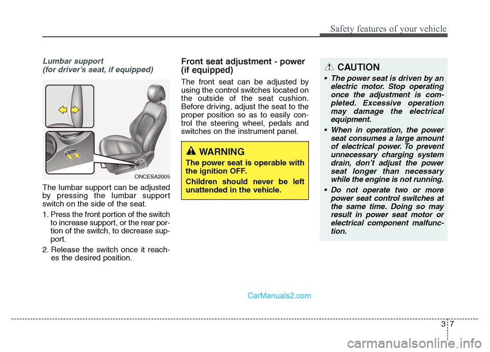 Hyundai Grand Santa Fe 2016 Owners Manual 37
Safety features of your vehicle
CAUTION
• The power seat is driven by an
electric motor. Stop operating
once the adjustment is com-
pleted. Excessive operation
may damage the electrical
equipment Hyundai Grand Santa Fe 2016 Owners Manual 37
Safety features of your vehicle
CAUTION
• The power seat is driven by an
electric motor. Stop operating
once the adjustment is com-
pleted. Excessive operation
may damage the electrical
equipment