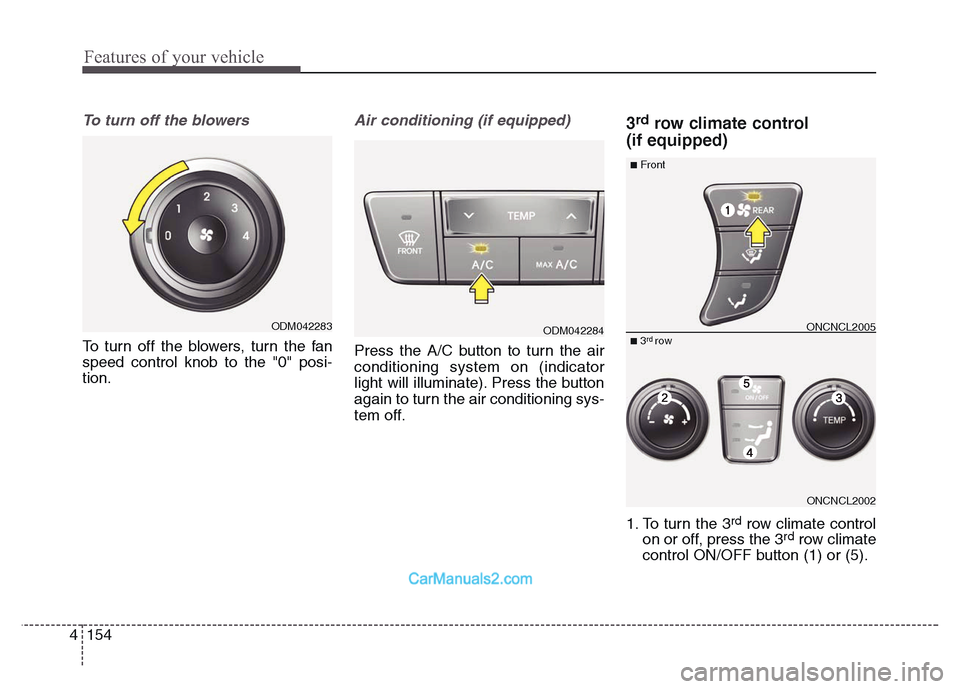 Hyundai Grand Santa Fe 2016 Owners Manual Features of your vehicle
154 4
To turn off the blowers
To turn off the blowers, turn the fan
speed control knob to the "0" posi-
tion.
Air conditioning (if equipped)
Press the A/C button to turn the Hyundai Grand Santa Fe 2016 Owners Manual Features of your vehicle
154 4
To turn off the blowers
To turn off the blowers, turn the fan
speed control knob to the "0" posi-
tion.
Air conditioning (if equipped)
Press the A/C button to turn the