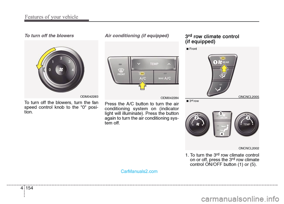 Hyundai Grand Santa Fe 2016  Owners Manual Features of your vehicle
154 4
To turn off the blowers
To turn off the blowers, turn the fan
speed control knob to the "0" posi-
tion.
Air conditioning (if equipped)  
Press the A/C button to turn the