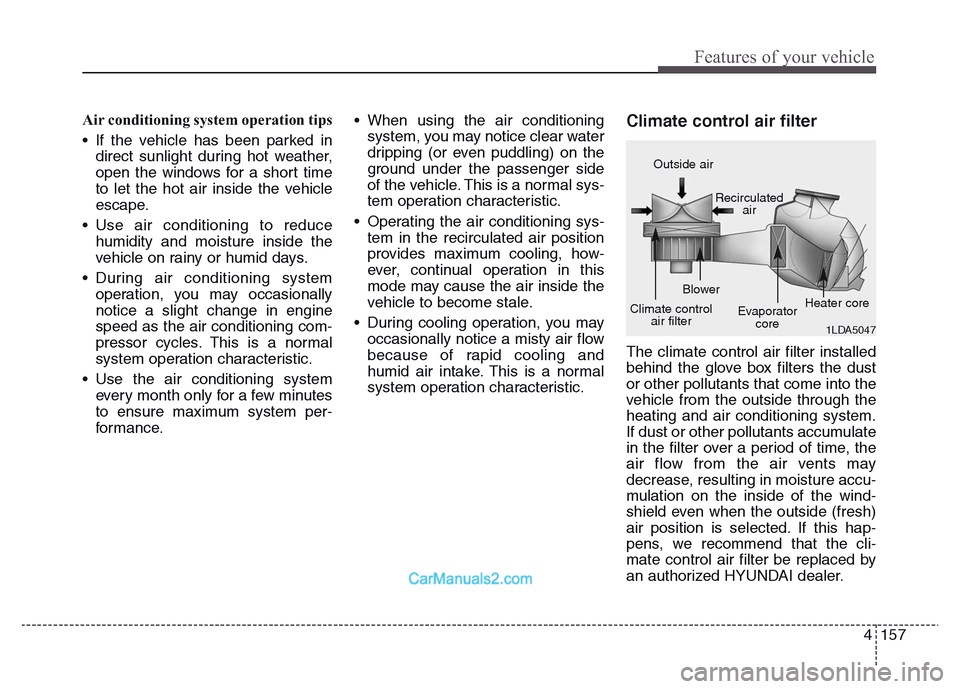 Hyundai Grand Santa Fe 2016  Owners Manual 4 157
Features of your vehicle
Air conditioning system operation tips  
• If the vehicle has been parked in
direct sunlight during hot weather,
open the windows for a short time
to let the hot air i