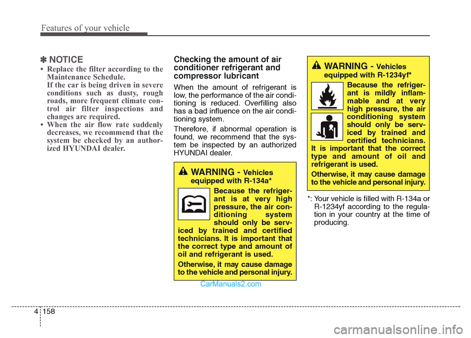 Hyundai Grand Santa Fe 2016  Owners Manual Features of your vehicle
158 4
✽NOTICE
• Replace the filter according to the
Maintenance Schedule.
If the car is being driven in severe
conditions such as dusty, rough
roads, more frequent climate