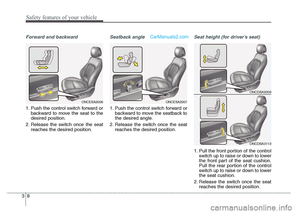 Hyundai Grand Santa Fe 2016 Owners Guide Safety features of your vehicle
8 3
Forward and backward
1. Push the control switch forward or
backward to move the seat to the
desired position.
2. Release the switch once the seat
reaches the desire Hyundai Grand Santa Fe 2016 Owners Guide Safety features of your vehicle
8 3
Forward and backward
1. Push the control switch forward or
backward to move the seat to the
desired position.
2. Release the switch once the seat
reaches the desire