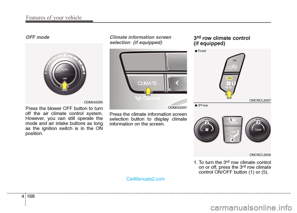 Hyundai Grand Santa Fe 2016 Owners Manual Features of your vehicle
168 4
OFF mode
Press the blower OFF button to turn
off the air climate control system.
However, you can still operate the
mode and air intake buttons as long
as the ignition s Hyundai Grand Santa Fe 2016 Owners Manual Features of your vehicle
168 4
OFF mode
Press the blower OFF button to turn
off the air climate control system.
However, you can still operate the
mode and air intake buttons as long
as the ignition s