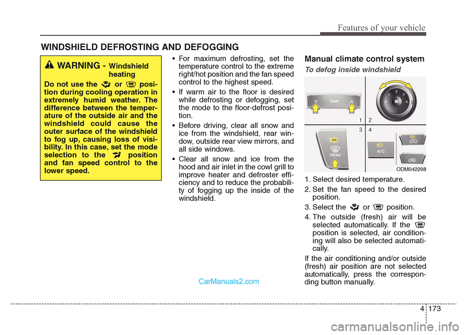 Hyundai Grand Santa Fe 2016 Owners Manual 4 173
Features of your vehicle
• For maximum defrosting, set the
temperature control to the extreme
right/hot position and the fan speed
control to the highest speed.
• If warm air to the floor is Hyundai Grand Santa Fe 2016 Owners Manual 4 173
Features of your vehicle
• For maximum defrosting, set the
temperature control to the extreme
right/hot position and the fan speed
control to the highest speed.
• If warm air to the floor is