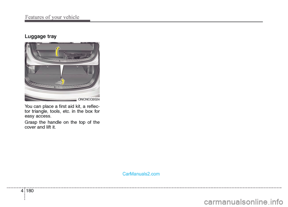 Hyundai Grand Santa Fe 2016 Owners Manual Features of your vehicle
180 4
Luggage tray
You can place a first aid kit, a reflec-
tor triangle, tools, etc. in the box for
easy access.
Grasp the handle on the top of the
cover and lift it.
ONCNCO2 Hyundai Grand Santa Fe 2016 Owners Manual Features of your vehicle
180 4
Luggage tray
You can place a first aid kit, a reflec-
tor triangle, tools, etc. in the box for
easy access.
Grasp the handle on the top of the
cover and lift it.
ONCNCO2