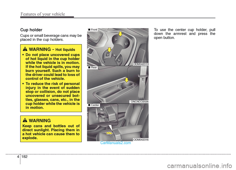 Hyundai Grand Santa Fe 2016 Owners Manual Features of your vehicle
182 4
Cup holder
Cups or small beverage cans may be
placed in the cup holders.To use the center cup holder, pull
down the armrest and press the
open button.
WARNING- Hot liqui Hyundai Grand Santa Fe 2016 Owners Manual Features of your vehicle
182 4
Cup holder
Cups or small beverage cans may be
placed in the cup holders.To use the center cup holder, pull
down the armrest and press the
open button.
WARNING- Hot liqui
