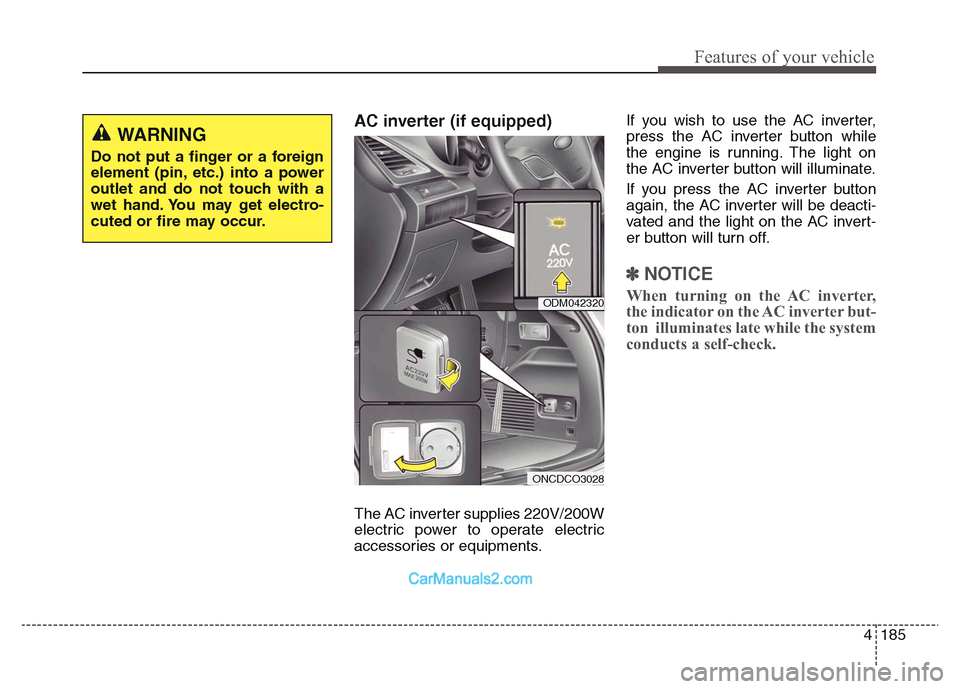 Hyundai Grand Santa Fe 2016 Owners Manual 4 185
Features of your vehicle
AC inverter (if equipped)
The AC inverter supplies 220V/200W
electric power to operate electric
accessories or equipments. If you wish to use the AC inverter,
press the Hyundai Grand Santa Fe 2016 Owners Manual 4 185
Features of your vehicle
AC inverter (if equipped)
The AC inverter supplies 220V/200W
electric power to operate electric
accessories or equipments. If you wish to use the AC inverter,
press the