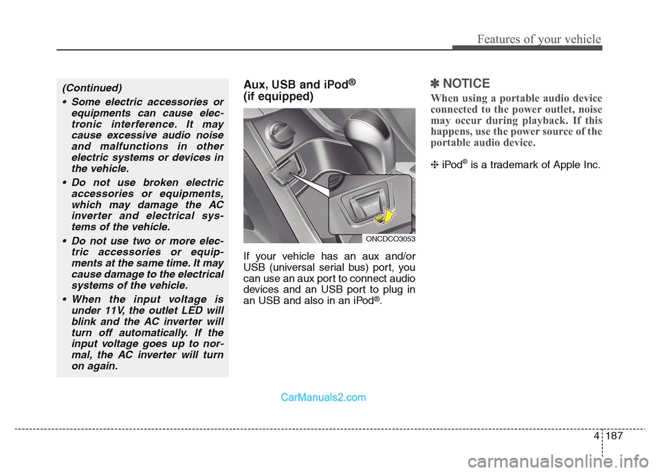 Hyundai Grand Santa Fe 2016 Owners Manual 4 187
Features of your vehicle
Aux, USB and iPod®
(if equipped)
If your vehicle has an aux and/or
USB (universal serial bus) port, you
can use an aux port to connect audio
devices and an USB port to Hyundai Grand Santa Fe 2016 Owners Manual 4 187
Features of your vehicle
Aux, USB and iPod®
(if equipped)
If your vehicle has an aux and/or
USB (universal serial bus) port, you
can use an aux port to connect audio
devices and an USB port to