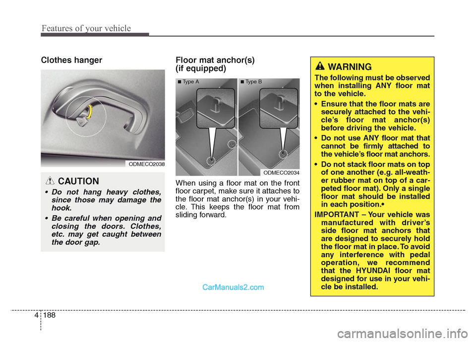 Hyundai Grand Santa Fe 2016 Owners Manual Features of your vehicle
188 4
Clothes hanger Floor mat anchor(s)
(if equipped)
When using a floor mat on the front
floor carpet, make sure it attaches to
the floor mat anchor(s) in your vehi-
cle. Hyundai Grand Santa Fe 2016 Owners Manual Features of your vehicle
188 4
Clothes hanger Floor mat anchor(s)
(if equipped)
When using a floor mat on the front
floor carpet, make sure it attaches to
the floor mat anchor(s) in your vehi-
cle.