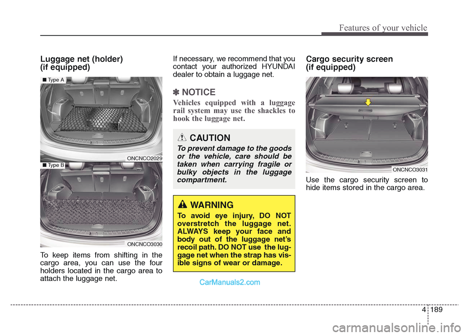 Hyundai Grand Santa Fe 2016 Owners Manual 4 189
Features of your vehicle
Luggage net (holder)
(if equipped)
To keep items from shifting in the
cargo area, you can use the four
holders located in the cargo area to
attach the luggage net.If ne Hyundai Grand Santa Fe 2016 Owners Manual 4 189
Features of your vehicle
Luggage net (holder)
(if equipped)
To keep items from shifting in the
cargo area, you can use the four
holders located in the cargo area to
attach the luggage net.If ne