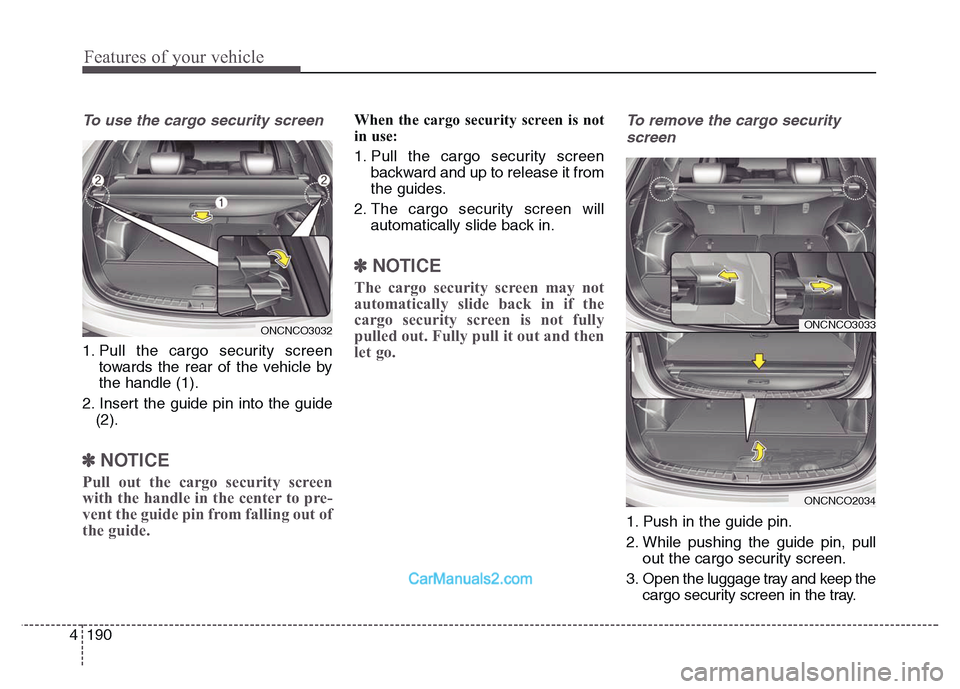 Hyundai Grand Santa Fe 2016 Owners Manual Features of your vehicle
190 4
To use the cargo security screen
1. Pull the cargo security screen
towards the rear of the vehicle by
the handle (1).
2. Insert the guide pin into the guide
(2).
✽NOT Hyundai Grand Santa Fe 2016 Owners Manual Features of your vehicle
190 4
To use the cargo security screen
1. Pull the cargo security screen
towards the rear of the vehicle by
the handle (1).
2. Insert the guide pin into the guide
(2).
✽NOT