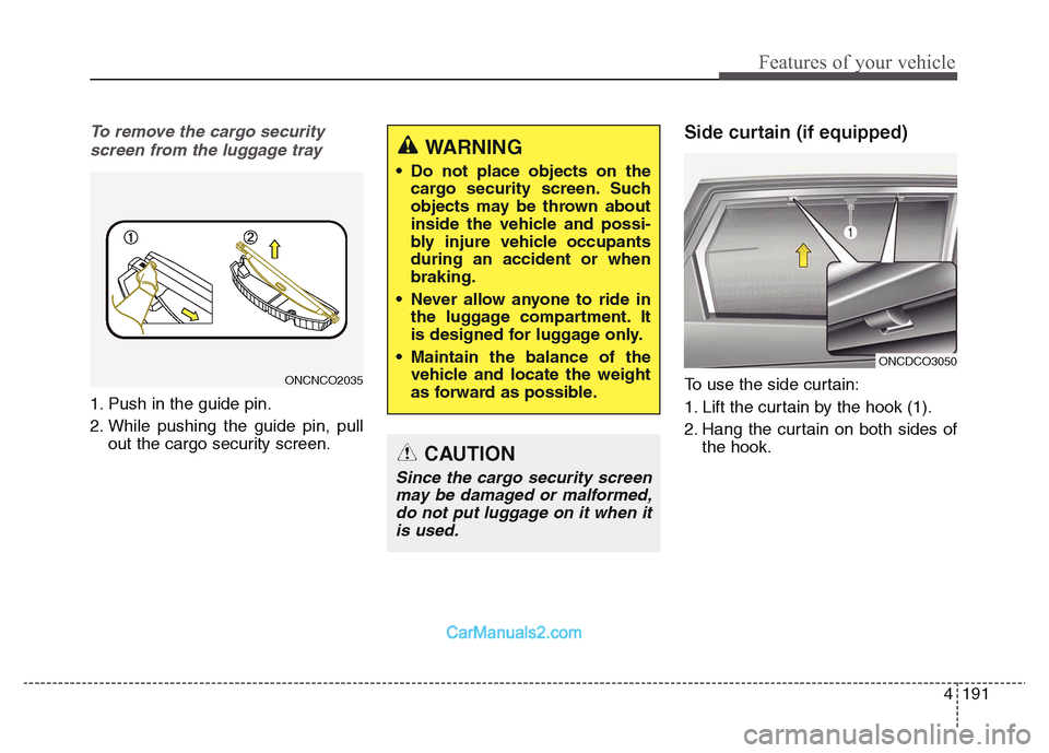 Hyundai Grand Santa Fe 2016 Owners Manual 4 191
Features of your vehicle
To remove the cargo security
screen from the luggage tray
1. Push in the guide pin.
2. While pushing the guide pin, pull
out the cargo security screen.
Side curtain (if Hyundai Grand Santa Fe 2016 Owners Manual 4 191
Features of your vehicle
To remove the cargo security
screen from the luggage tray
1. Push in the guide pin.
2. While pushing the guide pin, pull
out the cargo security screen.
Side curtain (if