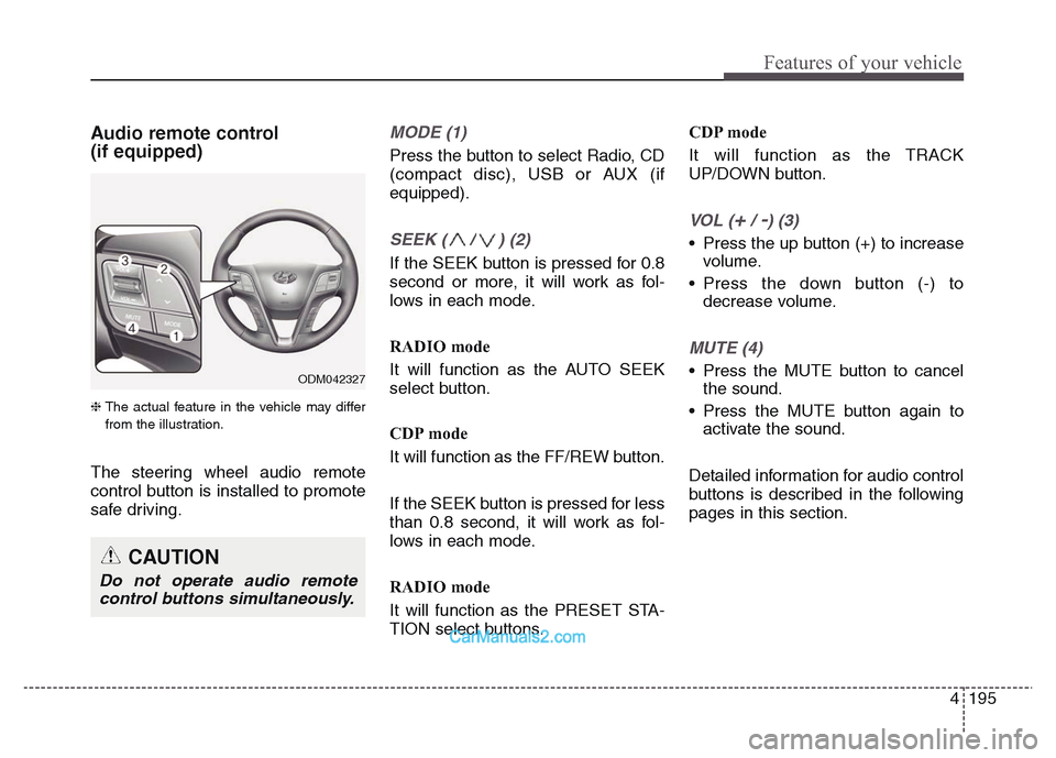 Hyundai Grand Santa Fe 2016 Owners Manual 4 195
Features of your vehicle
Audio remote control
(if equipped)
❈ The actual feature in the vehicle may differ
from the illustration.
The steering wheel audio remote
control button is installed Hyundai Grand Santa Fe 2016 Owners Manual 4 195
Features of your vehicle
Audio remote control
(if equipped)
❈ The actual feature in the vehicle may differ
from the illustration.
The steering wheel audio remote
control button is installed