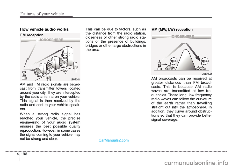 Hyundai Grand Santa Fe 2016 Owners Manual Features of your vehicle
196 4
How vehicle audio works
AM and FM radio signals are broad-
cast from transmitter towers located
around your city. They are intercepted
by the radio antenna on your vehic Hyundai Grand Santa Fe 2016 Owners Manual Features of your vehicle
196 4
How vehicle audio works
AM and FM radio signals are broad-
cast from transmitter towers located
around your city. They are intercepted
by the radio antenna on your vehic