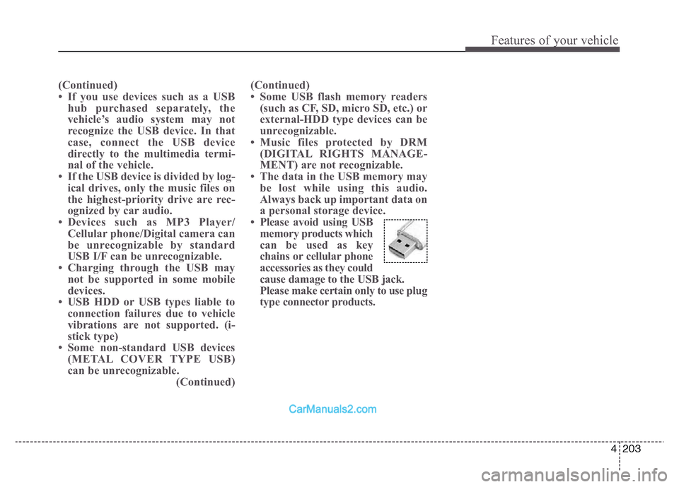Hyundai Grand Santa Fe 2016 Owners Manual 4 203
Features of your vehicle
(Continued)
• If you use devices such as a USB
hub purchased separately, the
vehicle’s audio system may not
recognize the USB device. In that
case, connect the USB d Hyundai Grand Santa Fe 2016 Owners Manual 4 203
Features of your vehicle
(Continued)
• If you use devices such as a USB
hub purchased separately, the
vehicle’s audio system may not
recognize the USB device. In that
case, connect the USB d