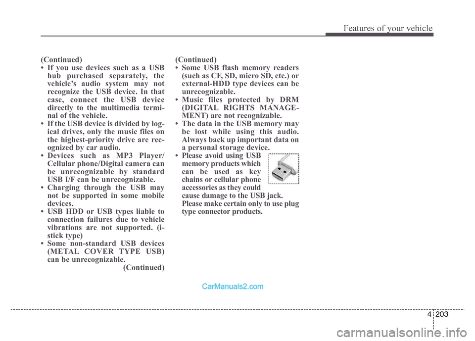 Hyundai Grand Santa Fe 2016  Owners Manual 4 203
Features of your vehicle
(Continued)
• If you use devices such as a USB
hub purchased separately, the
vehicle’s audio system may not
recognize the USB device. In that
case, connect the USB d