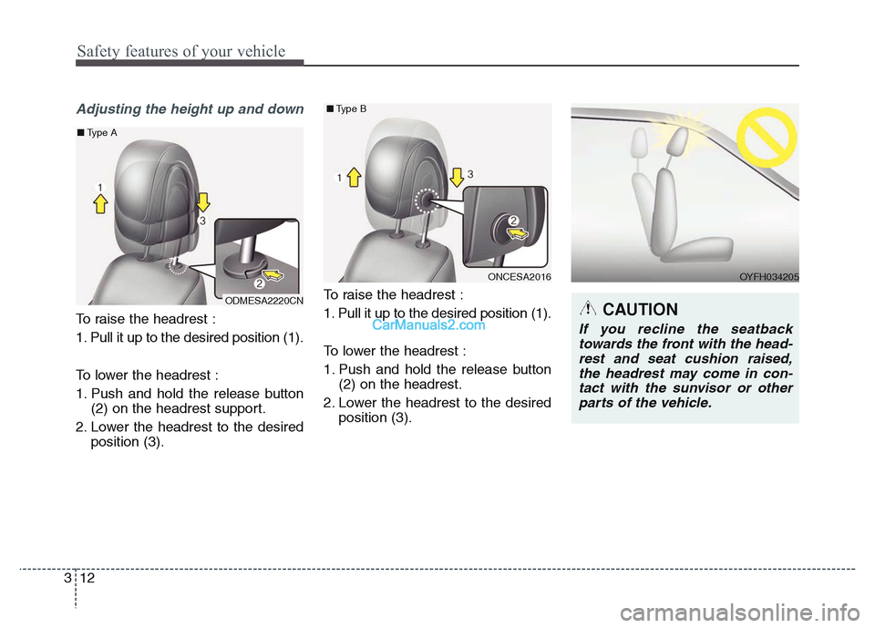 Hyundai Grand Santa Fe 2016 Owners Guide Safety features of your vehicle
12 3
Adjusting the height up and down
To raise the headrest :
1. Pull it up to the desired position (1).
To lower the headrest :
1. Push and hold the release button
(2) Hyundai Grand Santa Fe 2016 Owners Guide Safety features of your vehicle
12 3
Adjusting the height up and down
To raise the headrest :
1. Pull it up to the desired position (1).
To lower the headrest :
1. Push and hold the release button
(2)