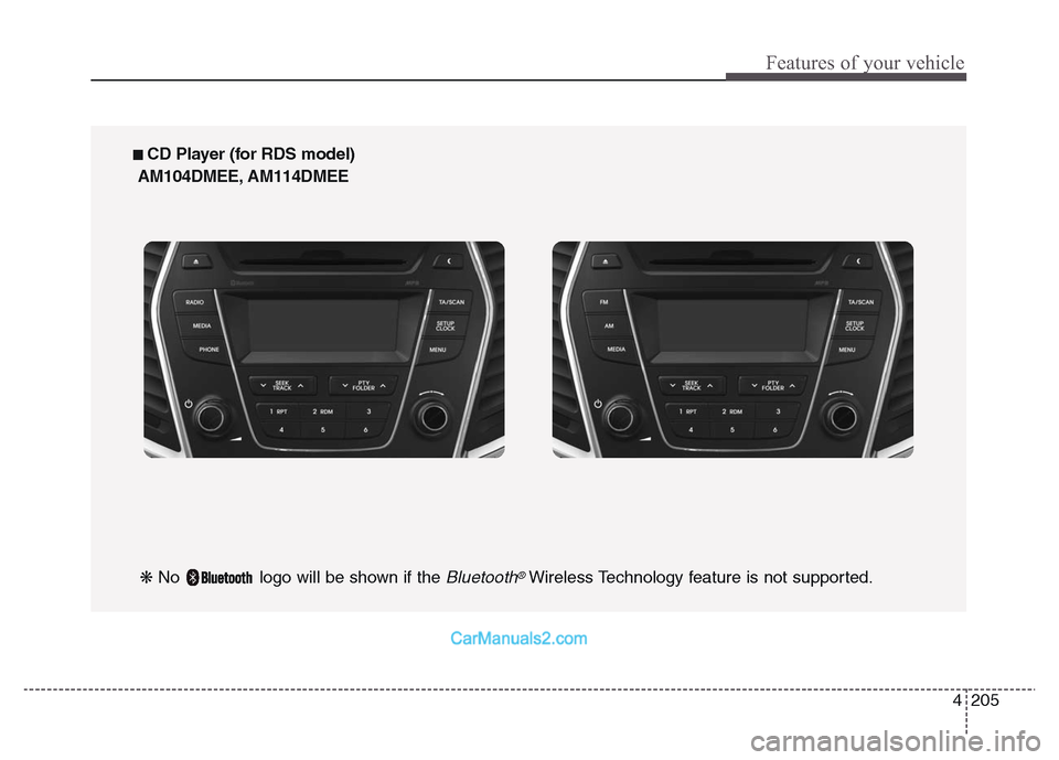 Hyundai Grand Santa Fe 2016 Owners Manual 4 205
Features of your vehicle
■ CD Player (for RDS model)
AM104DMEE, AM114DMEE
❋ No logo will be shown if the
Bluetooth®Wireless Technology feature is not supported. Hyundai Grand Santa Fe 2016 Owners Manual 4 205
Features of your vehicle
■ CD Player (for RDS model)
AM104DMEE, AM114DMEE
❋ No logo will be shown if the
Bluetooth®Wireless Technology feature is not supported.