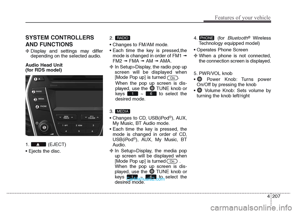 Hyundai Grand Santa Fe 2016 Owners Manual 4 207
Features of your vehicle
SYSTEM CONTROLLERS
AND FUNCTIONS
❈Display and settings may differ
depending on the selected audio.
Audio Head Unit
(for RDS model)
1. (EJECT)
• Ejects the disc.2.
Hyundai Grand Santa Fe 2016 Owners Manual 4 207
Features of your vehicle
SYSTEM CONTROLLERS
AND FUNCTIONS
❈Display and settings may differ
depending on the selected audio.
Audio Head Unit
(for RDS model)
1. (EJECT)
• Ejects the disc.2.