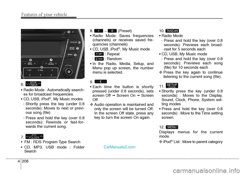 Hyundai Grand Santa Fe 2016 Owners Manual Features of your vehicle
208 4
6.
• Radio Mode : Automatically search-
es for broadcast frequencies.
• CD, USB, iPod
®, My Music modes
- Shortly press the key (under 0.8
seconds): Moves to next Hyundai Grand Santa Fe 2016 Owners Manual Features of your vehicle
208 4
6.
• Radio Mode : Automatically search-
es for broadcast frequencies.
• CD, USB, iPod
®, My Music modes
- Shortly press the key (under 0.8
seconds): Moves to next