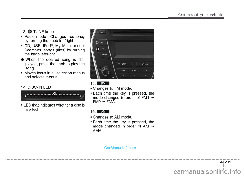 Hyundai Grand Santa Fe 2016 Owners Manual 4 209
Features of your vehicle
13. TUNE knob
• Radio mode : Changes frequency
by turning the knob left/right
• CD, USB, iPod
®, My Music mode:
Searches .songs (files) by turning
the knob left/rig Hyundai Grand Santa Fe 2016 Owners Manual 4 209
Features of your vehicle
13. TUNE knob
• Radio mode : Changes frequency
by turning the knob left/right
• CD, USB, iPod
®, My Music mode:
Searches .songs (files) by turning
the knob left/rig