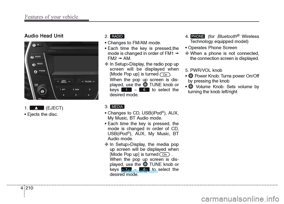 Hyundai Grand Santa Fe 2016 Owners Manual Features of your vehicle
210 4
Audio Head Unit
1. (EJECT)
• Ejects the disc.2.
• Changes to FM/AM mode.
• Each time the key is pressed,the
mode is changed in order of FM1 ➟
FM2 ➟AM.
❈ In Hyundai Grand Santa Fe 2016 Owners Manual Features of your vehicle
210 4
Audio Head Unit
1. (EJECT)
• Ejects the disc.2.
• Changes to FM/AM mode.
• Each time the key is pressed,the
mode is changed in order of FM1 ➟
FM2 ➟AM.
❈ In