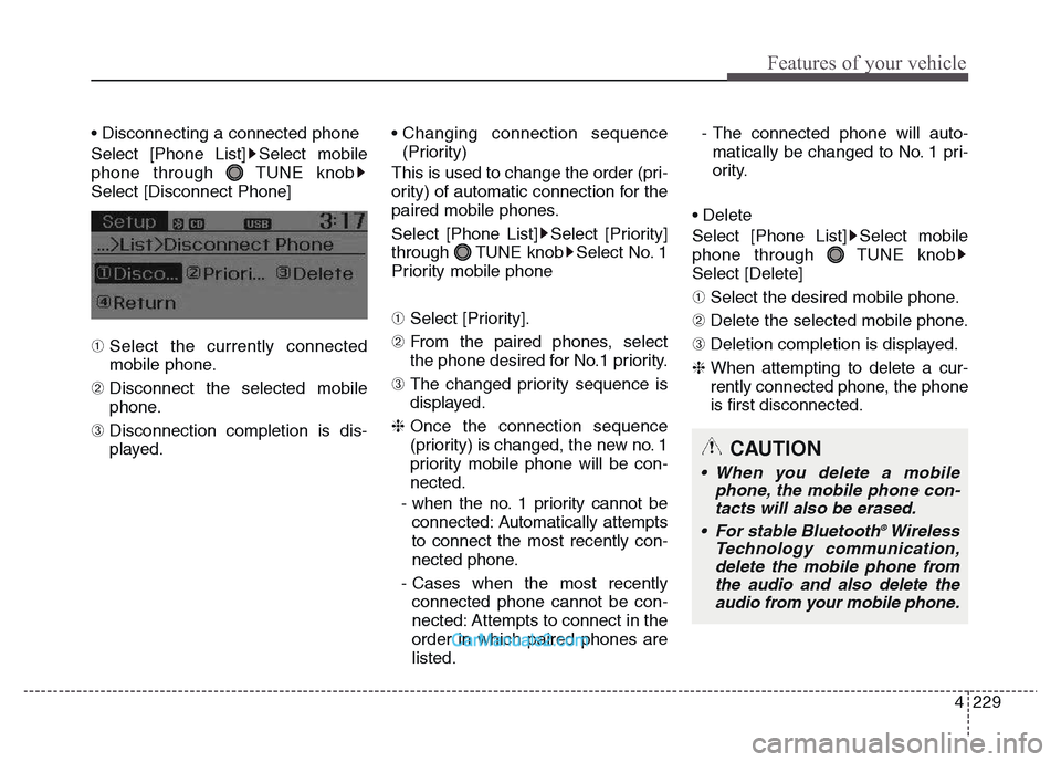 Hyundai Grand Santa Fe 2016  Owners Manual 4 229
Features of your vehicle
• Disconnecting a connected phone
Select [Phone List] Select mobile
phone through  TUNE knob
Select [Disconnect Phone]
➀ Select the currently connected
mobile phone.