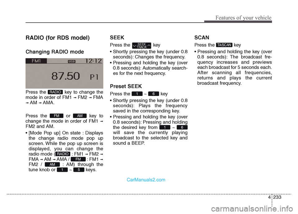 Hyundai Grand Santa Fe 2016 Owners Manual 4 233
Features of your vehicle
RADIO (for RDS model)
Changing RADIO mode
Press the key to change the
mode in order of FM1
➟ FM2 ➟ FMA
➟ AM ➟ AMA.
Press the or key to
change the mode in order Hyundai Grand Santa Fe 2016 Owners Manual 4 233
Features of your vehicle
RADIO (for RDS model)
Changing RADIO mode
Press the key to change the
mode in order of FM1
➟ FM2 ➟ FMA
➟ AM ➟ AMA.
Press the or key to
change the mode in order