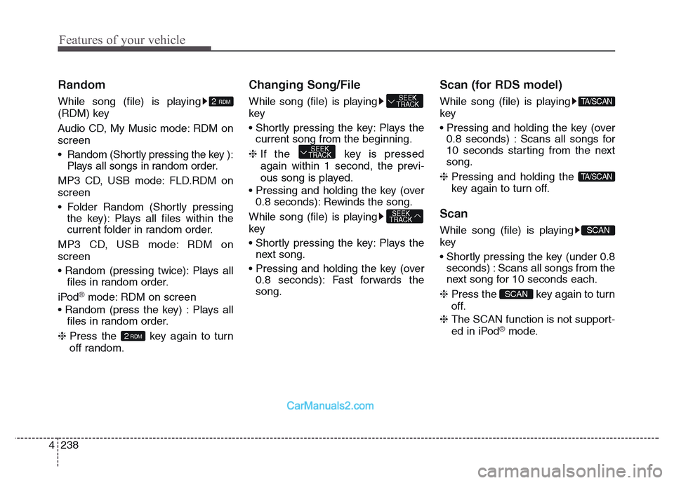 Hyundai Grand Santa Fe 2016  Owners Manual Features of your vehicle
238 4
Random
While song (file) is playing
(RDM) key
Audio CD, My Music mode: RDM on
screen
• Random (Shortly pressing the key ):
Plays all songs in random order.
MP3 CD, USB