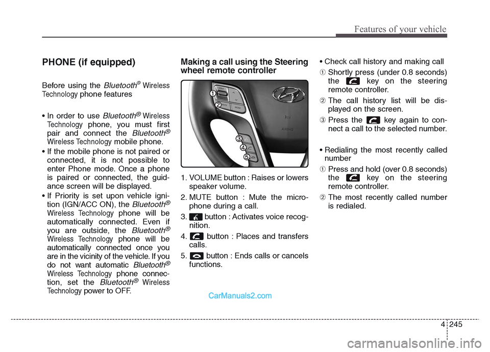 Hyundai Grand Santa Fe 2016 Owners Manual 4 245
Features of your vehicle
PHONE (if equipped)
Before using the Bluetooth®Wireless
Technology
phone features
• In order to use
Bluetooth®Wireless
Technology
phone, you must first
pair and con Hyundai Grand Santa Fe 2016 Owners Manual 4 245
Features of your vehicle
PHONE (if equipped)
Before using the Bluetooth®Wireless
Technology
phone features
• In order to use
Bluetooth®Wireless
Technology
phone, you must first
pair and con