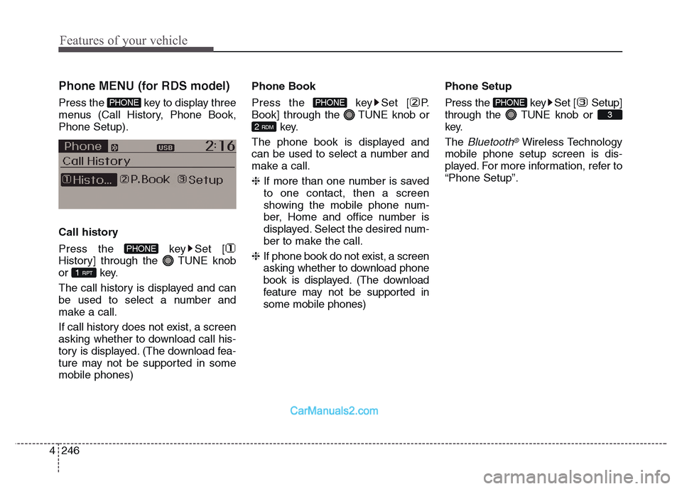 Hyundai Grand Santa Fe 2016  Owners Manual Features of your vehicle
246 4
 
 
 
Phone MENU (for RDS model)
Press the  key to display three
menus (Call History, Phone Book,
Phone Setup).
Call history
Press the  key Set [
History] through the  T