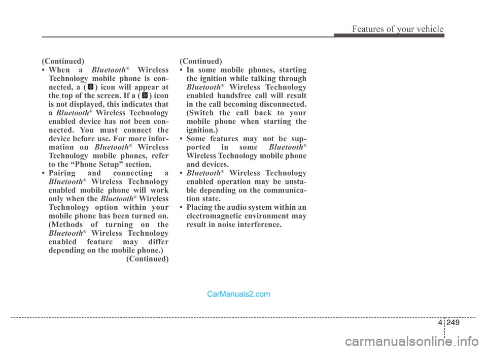 Hyundai Grand Santa Fe 2016 Owners Manual 4 249
Features of your vehicle
( Continued)
• When a Bluetooth®Wireless
Technology mobile phone is con-
nected, a ( ) icon will appear at
the top of the screen. If a ( ) icon
is not displayed, this Hyundai Grand Santa Fe 2016 Owners Manual 4 249
Features of your vehicle
( Continued)
• When a Bluetooth®Wireless
Technology mobile phone is con-
nected, a ( ) icon will appear at
the top of the screen. If a ( ) icon
is not displayed, this