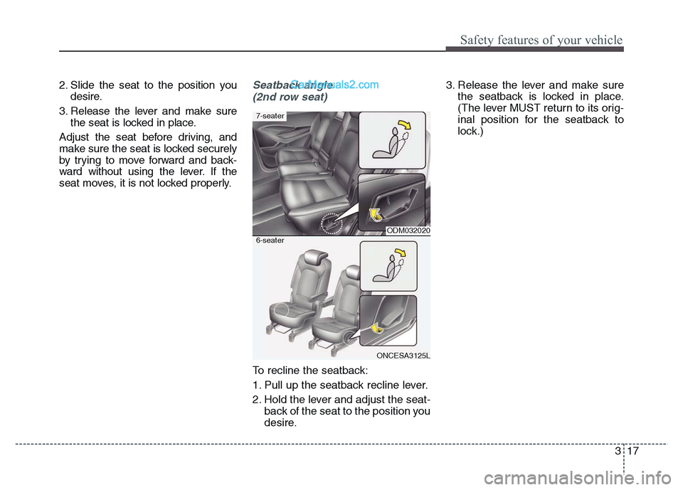 Hyundai Grand Santa Fe 2016 Owners Guide 317
Safety features of your vehicle
2. Slide the seat to the position you
desire.
3. Release the lever and make sure
the seat is locked in place.
Adjust the seat before driving, and
make sure the seat Hyundai Grand Santa Fe 2016 Owners Guide 317
Safety features of your vehicle
2. Slide the seat to the position you
desire.
3. Release the lever and make sure
the seat is locked in place.
Adjust the seat before driving, and
make sure the seat