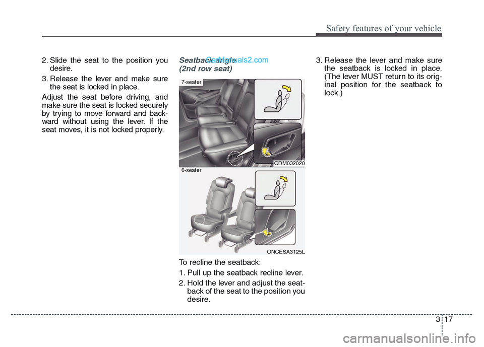 Hyundai Grand Santa Fe 2016  Owners Manual 317
Safety features of your vehicle
2. Slide the seat to the position you
desire.
3. Release the lever and make sure
the seat is locked in place.
Adjust the seat before driving, and
make sure the seat