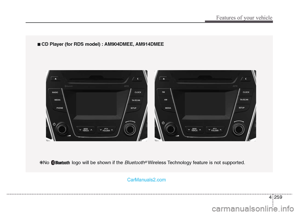 Hyundai Grand Santa Fe 2016 Owners Manual 4 259
Features of your vehicle
■ CD Player (for RDS model) : AM904DMEE, AM914DMEE
❋No logo will be shown if the
Bluetooth®Wireless Technology feature is not supported. Hyundai Grand Santa Fe 2016 Owners Manual 4 259
Features of your vehicle
■ CD Player (for RDS model) : AM904DMEE, AM914DMEE
❋No logo will be shown if the
Bluetooth®Wireless Technology feature is not supported.