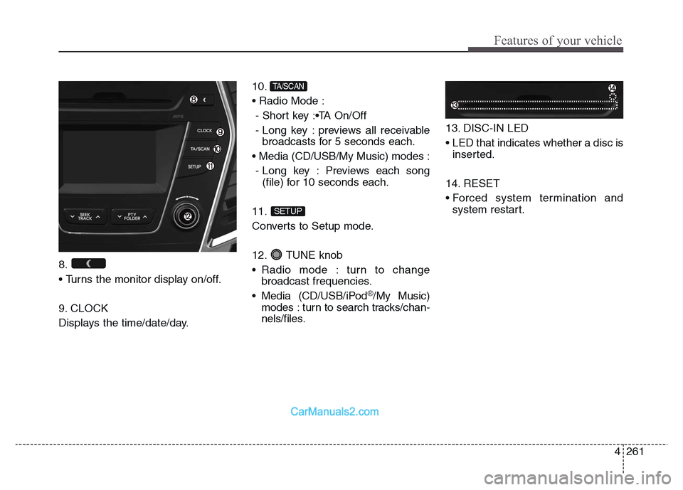 Hyundai Grand Santa Fe 2016 Owners Manual 4 261
Features of your vehicle
8.
• Turns the monitor display on/off.
9. CLOCK
Displays the time/date/day.10.
• Radio Mode :
- Short key :•TA On/Off
- Long key : previews all receivable
broad Hyundai Grand Santa Fe 2016 Owners Manual 4 261
Features of your vehicle
8.
• Turns the monitor display on/off.
9. CLOCK
Displays the time/date/day.10.
• Radio Mode :
- Short key :•TA On/Off
- Long key : previews all receivable
broad