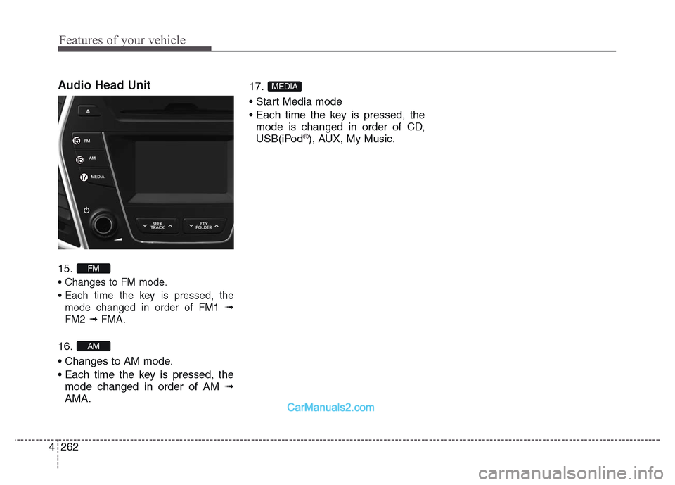 Hyundai Grand Santa Fe 2016 User Guide Features of your vehicle
262 4
Audio Head Unit 
15. 
• 
Changes to FM mode.
• Each time the key is pressed, the
mode changed in order of FM1 
➟
FM2➟ FMA.
16. 
• Changes to AM mode.
• Each 