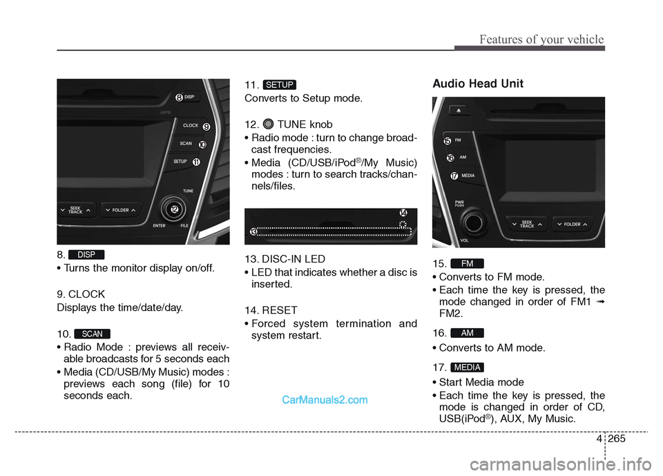 Hyundai Grand Santa Fe 2016 User Guide 4 265
Features of your vehicle
8. 
• Turns the monitor display on/off.
9. CLOCK
Displays the time/date/day.
10. 
• Radio Mode : previews all receiv-
able broadcasts for 5 seconds each
•  Media (