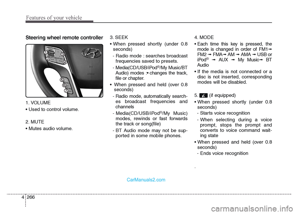 Hyundai Grand Santa Fe 2016 User Guide Features of your vehicle
266 4
Steering wheel remote controller
1. VOLUME
• Used to control volume.
2. MUTE
• Mutes audio volume.3. SEEK
• When pressed shortly (under 0.8
seconds)
- Radio mode :